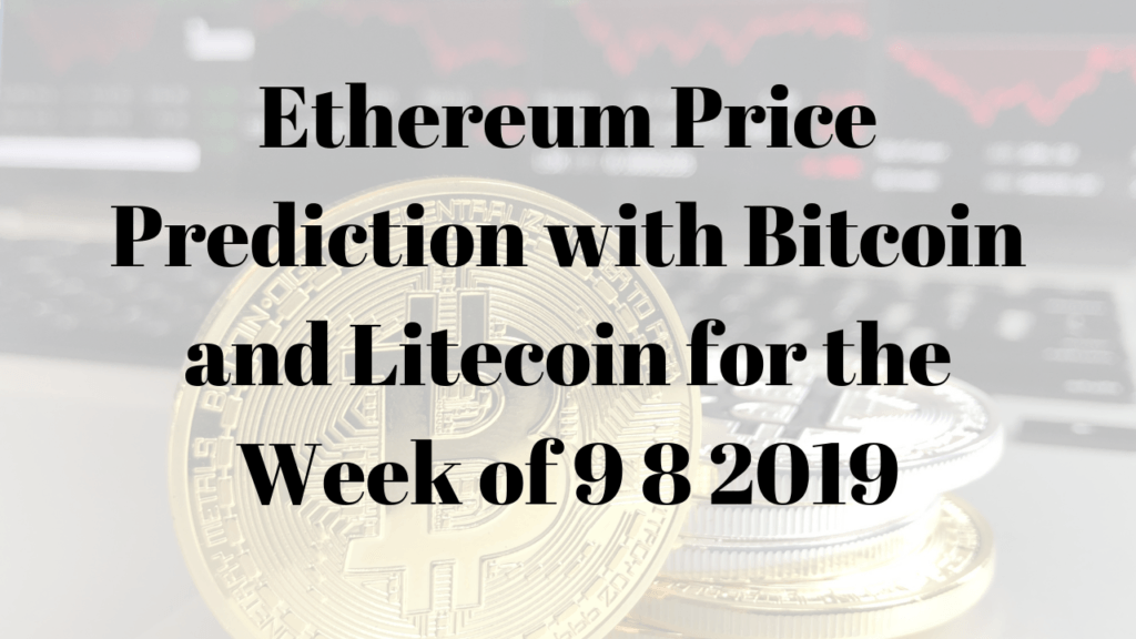 Ethereum Price Prediction with Bitcoin and Litecoin for the Week of 9 8 2019