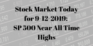 Stock Market Today for 9-12-2019_ SP 500 Near All Time Highs