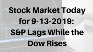 Stock Market Today for 9-13-2019_ S&P Lags While the Dow Rises