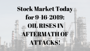 Stock Market Today for 9-16-2019_ OIL RISES IN AFTERMATH OF ATTACKS!