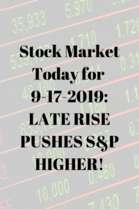 Stock Market Today for 9-17-2019_ LATE RISE PUSHES S&P HIGHER!